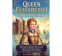 QUEEN ELIZABETH FOR CURIOUS KIDS: Discover the Young Princess Who Overcame Extraordinary Challenges, Became One of England's Most Remarkable Rulers, and Changed the Course of History