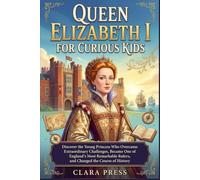 QUEEN ELIZABETH FOR CURIOUS KIDS: Discover the Young Princess Who Overcame Extraordinary Challenges, Became One of England's Most Remarkable Rulers, and Changed the Course of History