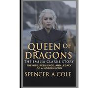 Queen of Dragons: The Emilia Clarke Story: The Rise, Resilience, and Legacy of a Modern Icon
