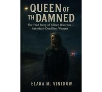 Queen of the Damned: The True Story of Aileen Wuornos - America’s Deadliest Woman