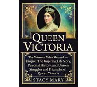 Queen Victoria: The Woman Who Shaped an Empire: The Inspiring Life Story, Personal History, and Unseen Struggles and Triumphs of Queen Victoria