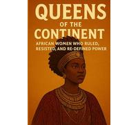 Queens of the Continent: African Women Who Ruled, Resisted and Re-Defined Power: Unveiling the Untold Stories of Courage, Leadership, and Legacy Across Africa’s History