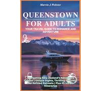 Queenstown for Adults: Your Travel Guide to Romance and Adventure: Navigating New Zealand’s Adventure Capital | Unique Sights, Thrilling Journeys and Refined Retreats | Plus 25 Insider Itineraries