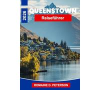 Queenstown Reiseführer 2026: Entdecken Sie alpine Landschaften, Abenteuersportarten, Seeblicke, lokale Restaurants und praktische Tipps für Ihre Neuseelandreise