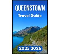 QUEENSTOWN TRAVEL GUIDE 2025 2026: Everything You Need to Explore Nature, Culture, and Hidden Corners