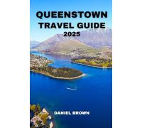 QUEENSTOWN TRAVEL GUIDE 2025: Experience the Best Attractions, Skydiving, Hiking, Shopping, Festivals, Excursions and Outdoor Activities.