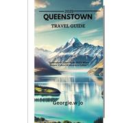 QUEENSTOWN TRAVEL GUIDE 2025: "Queenstown Travel Guide 2025: Where Nature, Culture & Adventure Collide”
