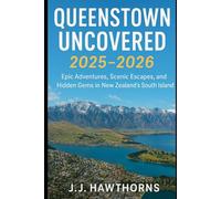 Queenstown Uncovered 2025-2026: Epic Adventures, Scenic Escapes, and Hidden Gems in New Zealand’s South Island