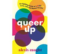 Queer Up: An Uplifting Guide to LGBTQ+ Love, Life and Mental Health: An Uplifting Guide to LGBTQ+ Love, Life and Mental Health