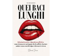 QUEI BACI LUNGHI: Relazioni tossiche e dipendenza affettiva - come riconoscere un legame che fa soffrire, lasciare andare senza sensi di colpa e ritrovare te stessa