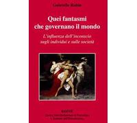 Quei fantasmi che governano il mondo. L'influenza dell'inconscio sugli individui e sulle società