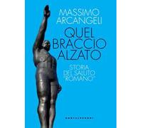 Quel braccio alzato. Storia del saluto «romano»
