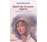 Quel che il cuore sapeva. Giulia Beccaria, i Verri, i Manzoni