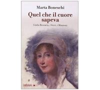 Quel che il cuore sapeva. Giulia Beccaria, i Verri, i Manzoni - Boneschi Marta