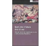 Quel che il futuro dirà di noi. Idee per uscire dal capitalismo in crisi e dalla seconda Repubblica