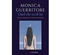 Quel che so di lei. Donne prigioniere di amori straordinari - Guerritore Monica