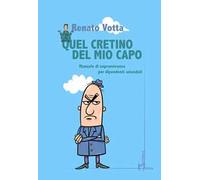 Quel cretino del mio capo. Manuale di sopravvivenza per dipendenti aziendali