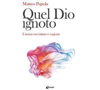 Quel Dio ignoto. L'uomo tra istinto e ragione