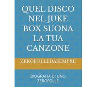 QUEL DISCO NEL JUKE BOX SUONA LA TUA CANZONE: BIOGRAFIA DI UNO ZEROFOLLE