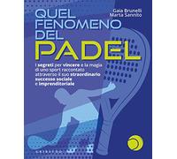 Quel fenomeno del padel. I segreti per vincere e la magia di uno sport raccontato attraverso il suo straordinario successo sociale e imprenditoriale
