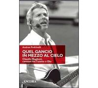 Quel gancio in mezzo al cielo. Claudio Baglioni, canzoni tra l'uomo e Dio. Ediz. illustrata