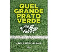 QUEL GRANDE PRATO VERDE. VIAGGIO SENTIMENTALE IN UN CALCIO PERDUTO - DE BIASIO
