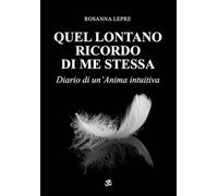 Libri Lepre Rosanna - Quel Lontano Ricordo Di Me Stessa. Diario Di Un'anima Intu