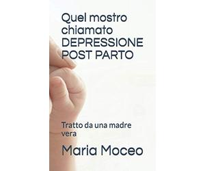 Quel mostro chiamato DEPRESSIONE POST PARTO: Tratto da una madre vera