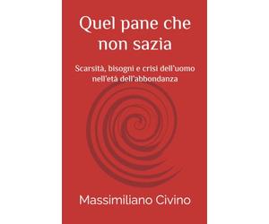 Quel pane che non sazia: Scarsità, bisogni e crisi dell’uomo nell’età dell’abbondanza