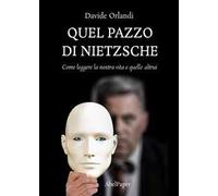 Quel pazzo di Nietzsche. Come leggere la nostra vita e quelle altrui