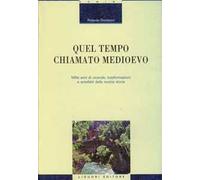 Quel tempo chiamato Medioevo. Mille anni di vicende, trasformazioni e antefatti della nostra storia