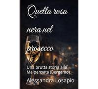 Quella rosa nera nel prosecco: Una brutta storia alla Malpensata (Bergamo)