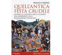 Quell'antica festa crudele. Guerra e cultura della guerra dal Medioevo alla Rivoluzione francese