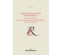 Quelle révolution scientifique ?: Les sciences de la vie dans la querelle des Anciens et des Modernes : XVIe-XVIIIe siècles
