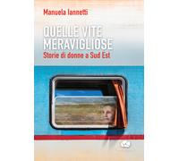 Quelle vite meravigliose. Storie di donne a Sud Est - Iannetti Manuela