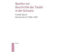 Quellen zur Geschichte der Täufer in der Schweiz Bd. 5: Kanton Zürich 1530-1609. Unter Mitarbeit von Daniela Dettwiler