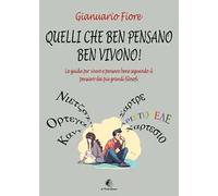 Quelli che ben pensano, ben vivono! La guida per vivere e pensare bene seguendo il pensiero dei più grandi filosofi