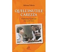 Quell'inutile carezza. Vittorina Gementi, una santa laica