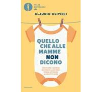 Quello che alle mamme non dicono. Crescere i bambini secondo la scienza senza affidarsi al sentito dire