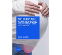 Quello che alle mamme non dicono. Falsi miti, curiosità e scienza della gr...