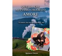QUELLO CHE AVEVAMO CHIAMATO AMORE: Un amore che non dimenticherò mai