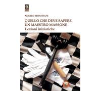 Quello che deve sapere un maestro massone. Lezioni - Sebastiani Angelo