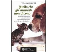 Quello che gli animali non dicono. Straordinarie storie vere di animali e dei loro proprietari scritte da un veterinario