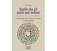 Quello che gli occhi non vedono. Il microscopio: storia di un pezzo di vetro e dell'arcobaleno