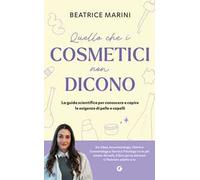 Quello che i cosmetici non dicono. La guida scientifica per conoscere e capire le esigenze di pelle e capelli