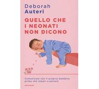 Quello che i neonati non dicono. Comunicare con il proprio bambino prima che impari a parlare
