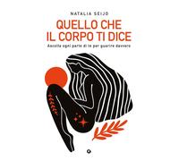Quello che il corpo ti dice. Ascolta ogni parte di te per guarire
