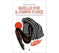 Quello che il corpo ti dice. Ascolta ogni parte di te per guarire davvero