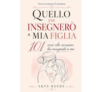 QUELLO CHE INSEGNERÒ A MIA FIGLIA: 101 cose che nessuno ha insegnato a me