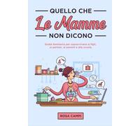 Quello che le Mamme non dicono: Guida Semiseria per sopravvivere ai figli, ai partner, ai parenti e alla scuola.